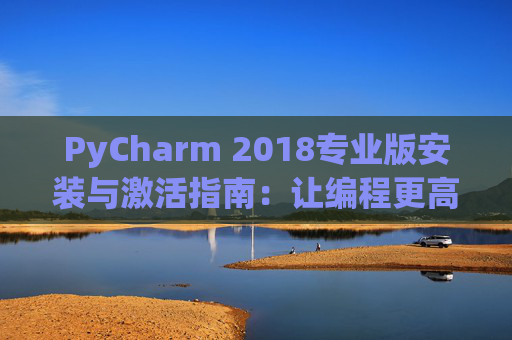 PyCharm 2018专业版安装与激活指南：让编程更高效